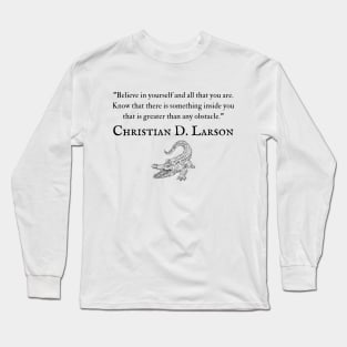 "Believe in yourself and all that you are. Know that there is something inside you that is greater than any obstacle." - Christian D. Larson Inspirational Quote Long Sleeve T-Shirt